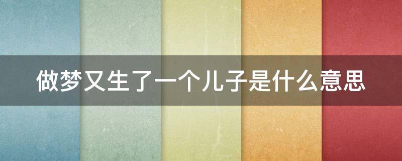 做夢又生了一個(gè)兒子是什么意思 做夢又生了一個(gè)兒子是什么意思呀