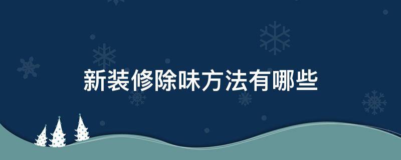 新装修除味方法有哪些 新房装修除味的方法