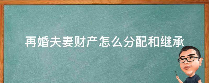 再婚夫妻财产怎么分配和继承 再婚家庭子女的财产继承