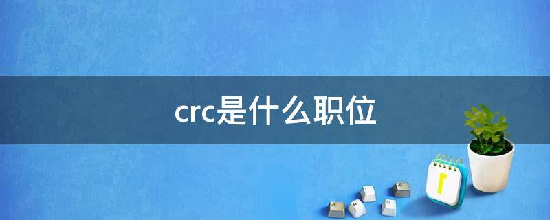 crc是什么職位（crc是什么職位好么）