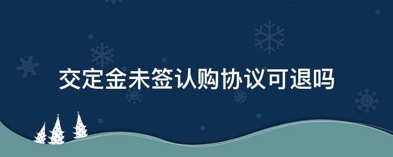 交定金未签认购协议可退吗 交了定金没签认购合同能退吗