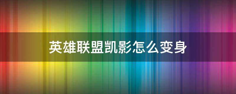 英雄聯(lián)盟凱影怎么變身 凱隱怎么快速變身藍(lán)凱