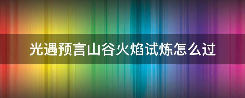 光遇预言山谷火焰试炼怎么过 光遇预言山谷火之试炼