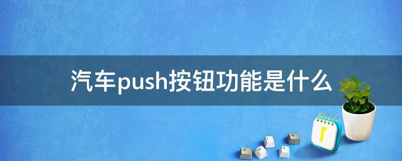 汽車(chē)push按鈕功能是什么（汽車(chē)push按鈕功能每個(gè)意思）