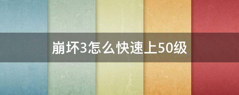 崩坏3怎么快速上50级 崩坏三50级以后玩法