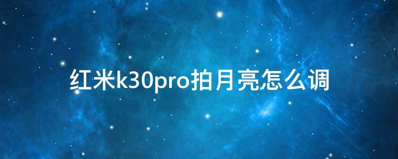 紅米k30pro拍月亮怎么調(diào)（紅米k30pro拍月亮怎么調(diào)參數(shù)）