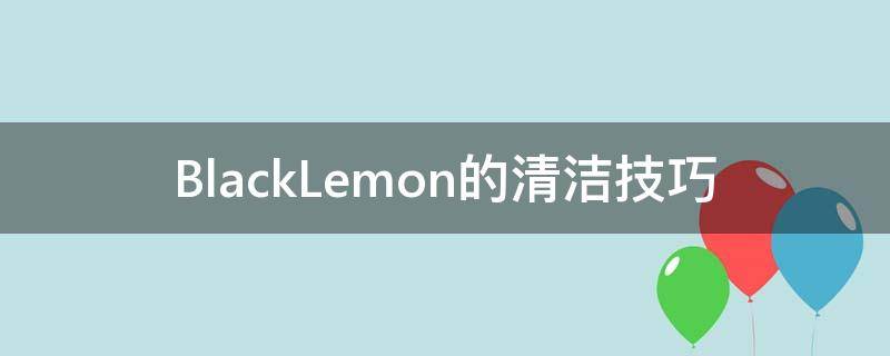 BlackLemon的清洁技巧 black lemonade