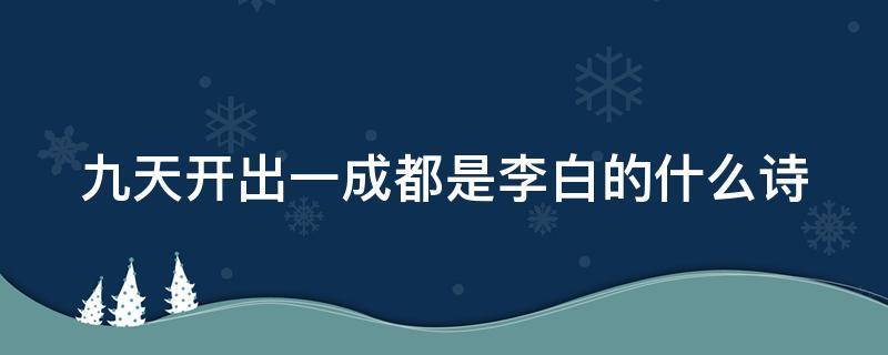 九天開(kāi)出一成都是李白的什么詩(shī) 九天開(kāi)出一成都 出自李白的