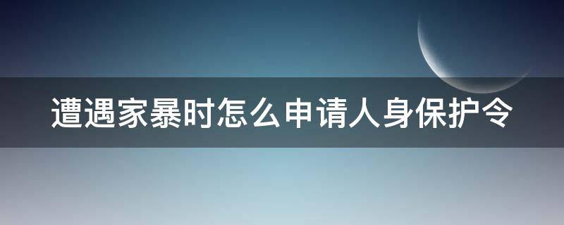 遭遇家暴时怎么申请人身保护令 反家暴法申请人身保护令