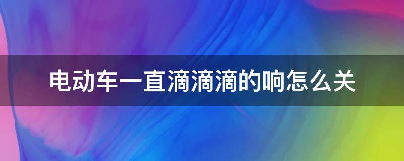 电动车一直滴滴滴的响怎么关 电动车一直滴滴滴的响怎么关没有遥控器