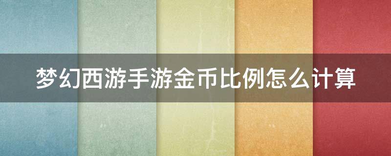 梦幻西游手游金币比例怎么计算（梦幻西游手游金币比例怎么算的）