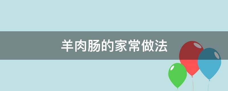 羊肉腸的家常做法 羊肉腸的做法 最正宗的做法