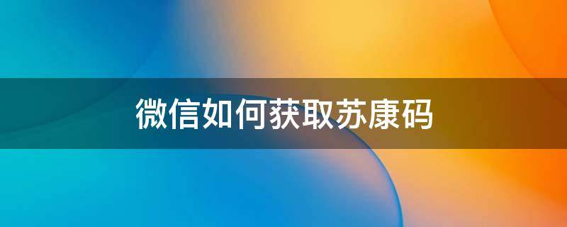 微信如何获取苏康码 微信怎样获取苏康码