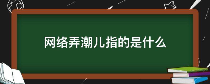 网络弄潮儿指的是什么 网络弄潮儿是什么意思