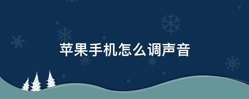 苹果手机怎么调声音（苹果手机怎么调声音大小）