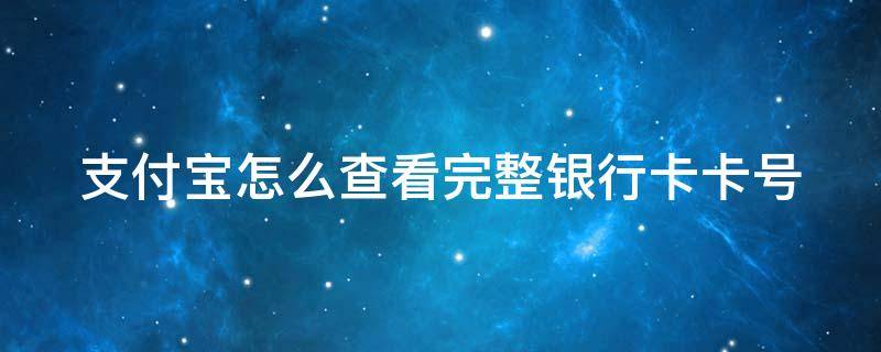 支付宝怎么查看完整银行卡卡号 支付宝怎么查看银行卡卡号全号码