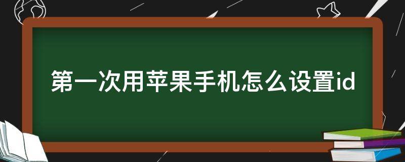 第一次用苹果手机怎么设置id 第一次用苹果手机如何设置