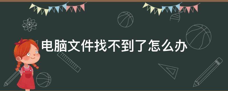 电脑文件找不到了怎么办（电脑的文件找不到了怎么办）