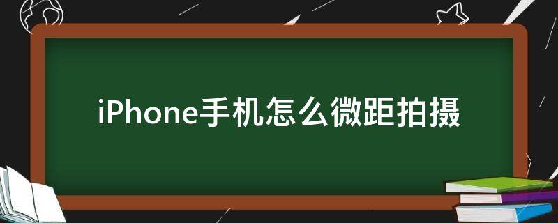 iPhone手機(jī)怎么微距拍攝（iphone手機(jī)微距拍攝技巧）