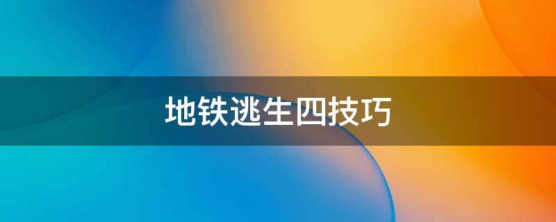 地铁逃生四技巧 地铁逃生模式怎么玩儿?