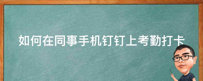 如何在同事手機釘釘上考勤打卡