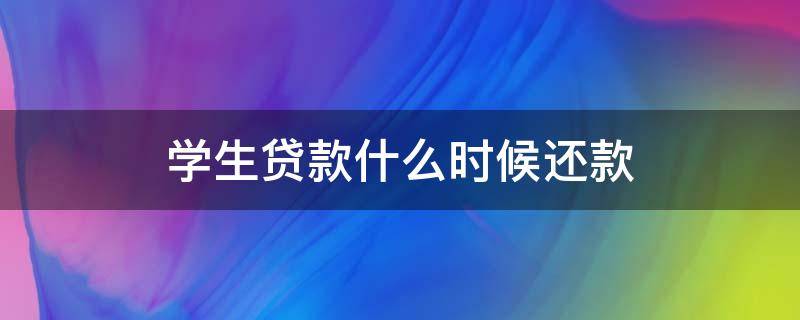 學(xué)生貸款什么時(shí)候還款 學(xué)生貸款什么時(shí)候還款?