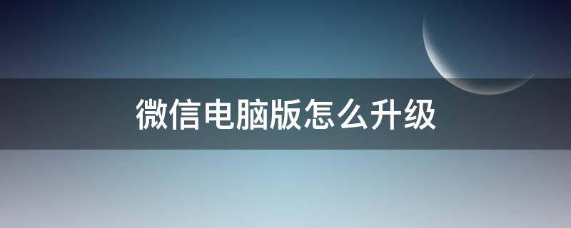 微信电脑版怎么升级 微信电脑版怎么升级?