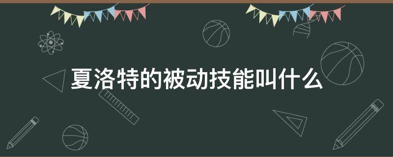 夏洛特的被动技能叫什么（夏洛特的技能是什么）