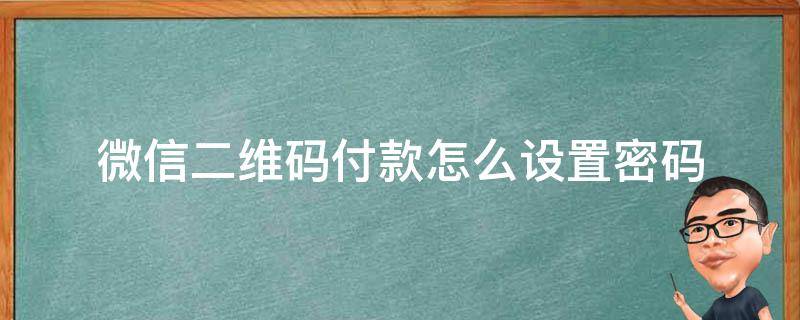 微信二维码付款怎么设置密码 微信如何设置二维码付款需要输入密码