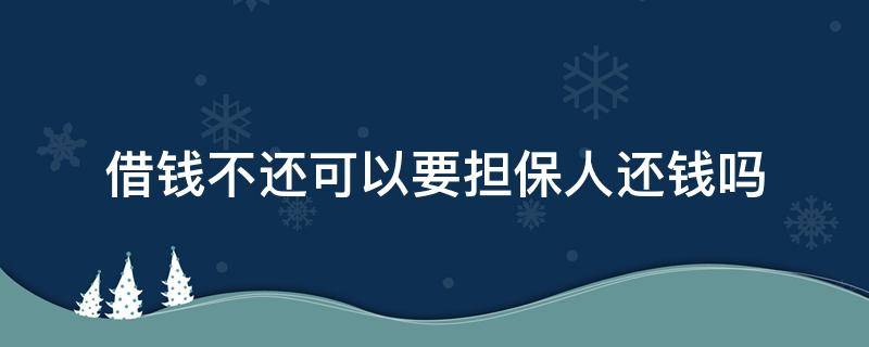 借钱不还可以要担保人还钱吗（借钱的人不还钱担保人会怎样）