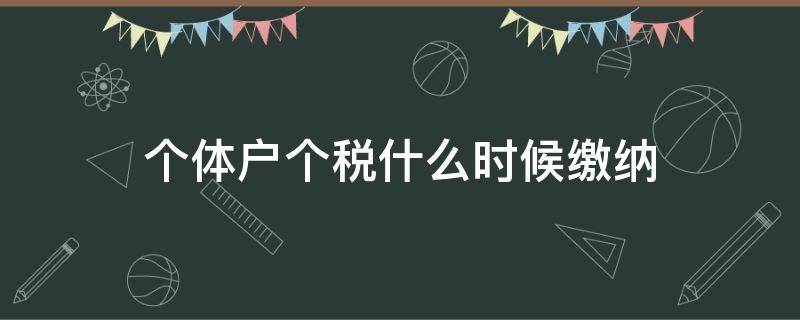 个体户个税什么时候缴纳 个体什么时候交税