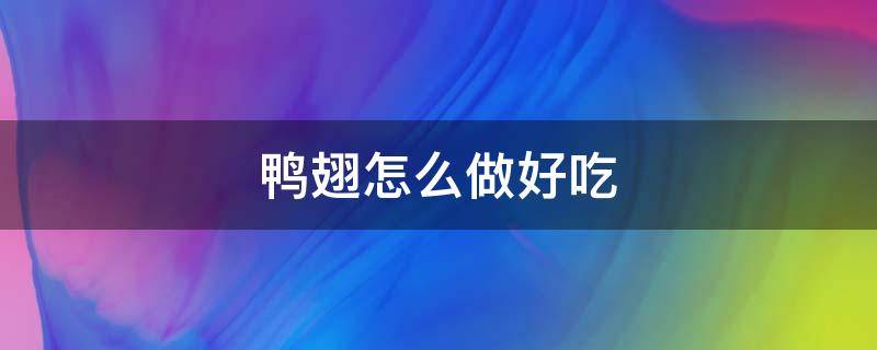 鴨翅怎么做好吃 鴨翅怎么做好吃又簡(jiǎn)單