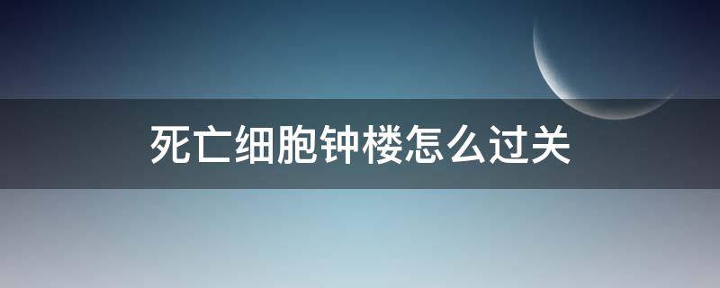 死亡細(xì)胞鐘樓怎么過(guò)關(guān)（死亡細(xì)胞鐘樓敲鐘路線）