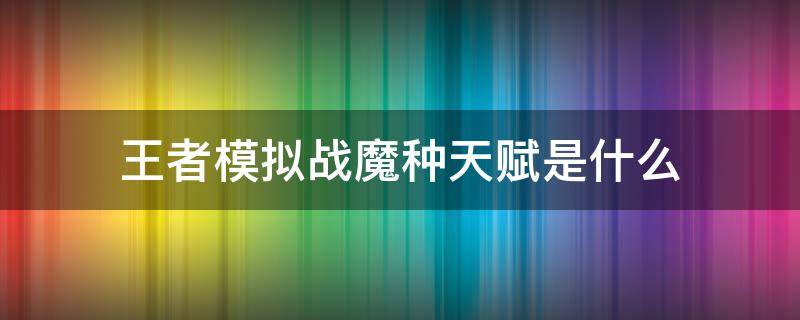 王者模拟战魔种天赋是什么（王者模拟战魔种天赋属性）