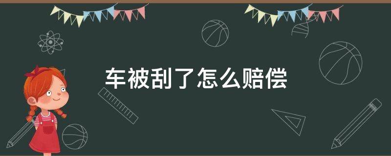 车被刮了怎么赔偿 车被刮了可以要求哪些赔偿