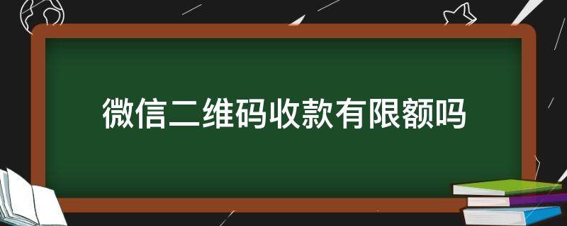 微信二維碼收款有限額嗎 微信二維碼收款會(huì)限額么