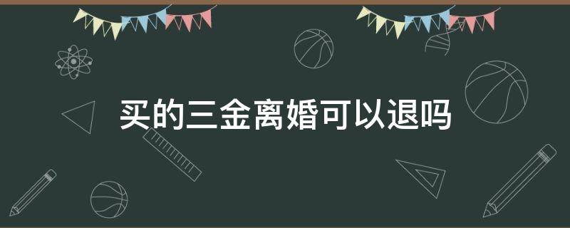 买的三金离婚可以退吗 如果离婚三金应不应该退