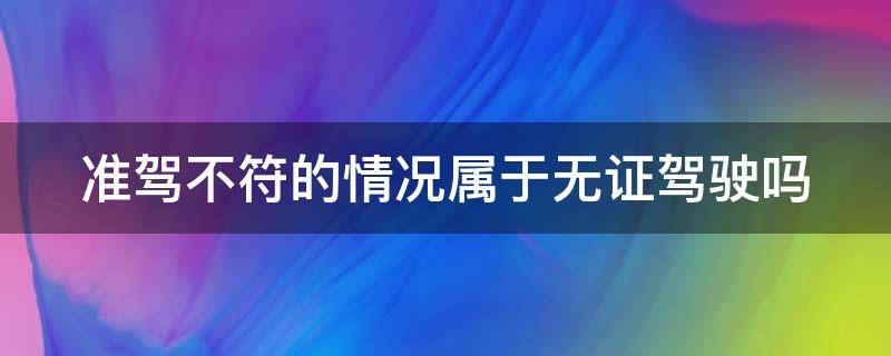 准驾不符的情况属于无证驾驶吗 准驾不符与无证驾驶是一个性质吗