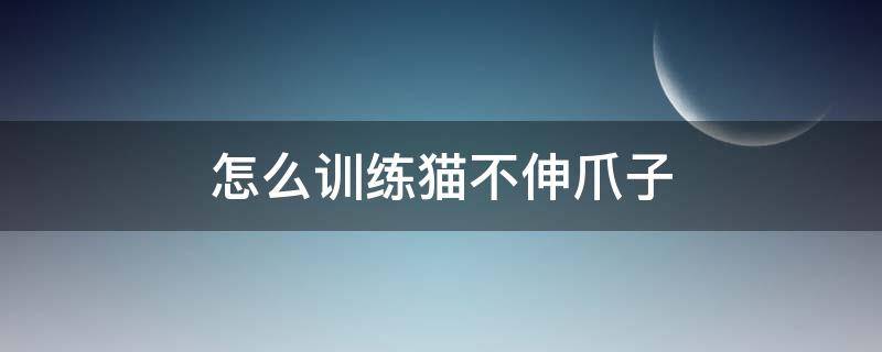 怎么訓(xùn)練貓不伸爪子 教小貓不伸爪子