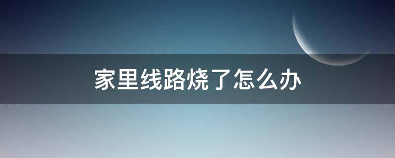 家里线路烧了怎么办（家里线路烧了怎么办找谁啊）