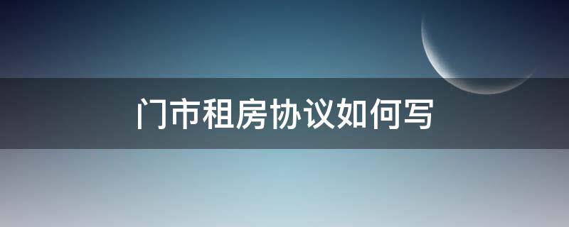 门市租房协议如何写 门市租房协议书合同范本