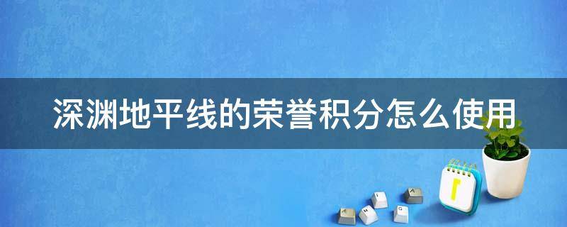 深渊地平线的荣誉积分怎么使用（深渊地平线光荣）