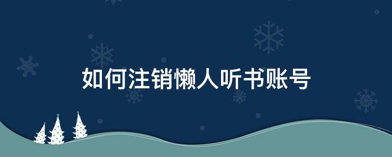 如何注銷懶人聽書賬號（懶人聽書怎么樣退出綁定號碼）