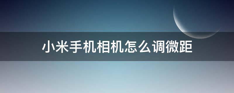 小米手機相機怎么調微距 小米手機相機的微距模式