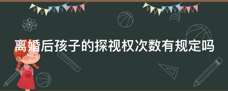 离婚后孩子的探视权次数有规定吗（离婚以后孩子的探视权多长时间看一次）