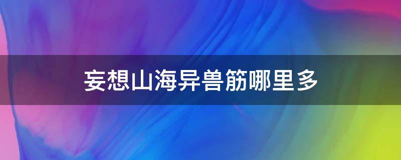 妄想山海异兽筋哪里多 妄想山海什么异兽出异兽筋