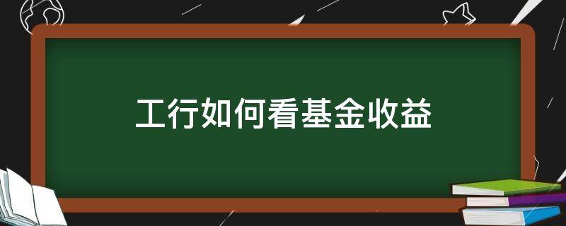 工行如何看基金收益 工行理财怎么查看收益