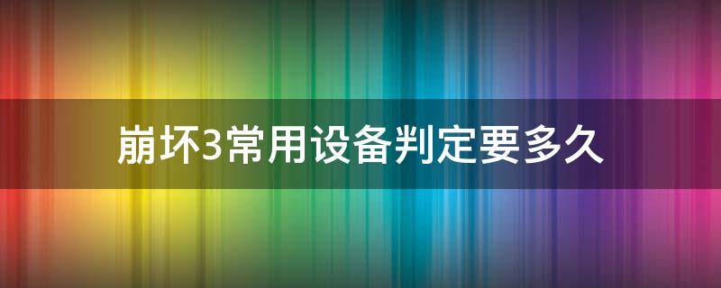 崩壞3常用設(shè)備判定要多久 崩3常用設(shè)備驗(yàn)證需要多久