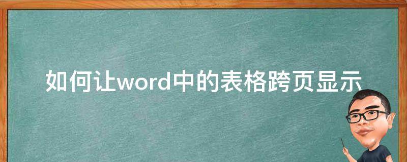 如何让word中的表格跨页显示 word里面的表格怎么跨页显示