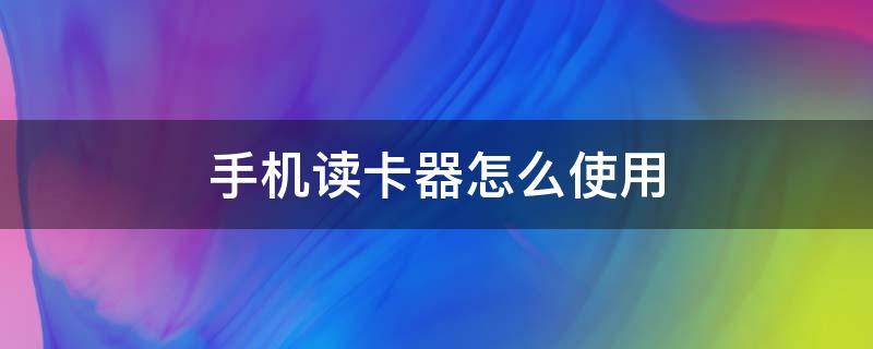 手机读卡器怎么使用 相机手机读卡器怎么使用